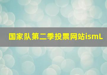 国家队第二季投票网站ismL