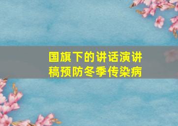 国旗下的讲话演讲稿预防冬季传染病