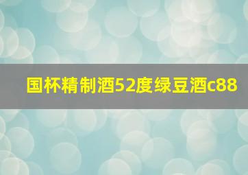 国杯精制酒52度绿豆酒c88