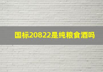 国标20822是纯粮食酒吗