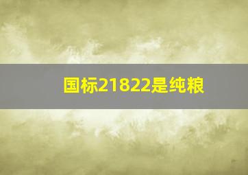 国标21822是纯粮