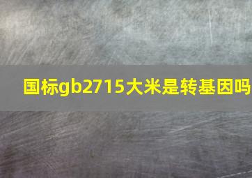 国标gb2715大米是转基因吗