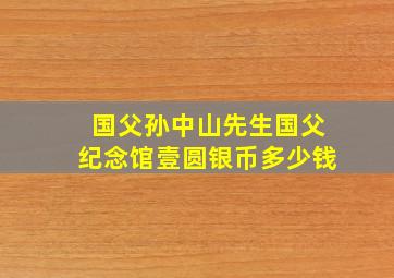 国父孙中山先生国父纪念馆壹圆银币多少钱