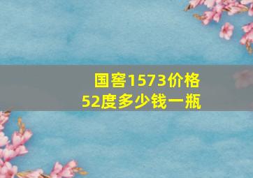 国窖1573价格52度多少钱一瓶