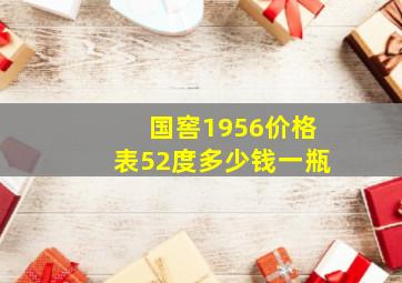 国窖1956价格表52度多少钱一瓶