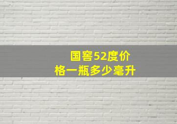 国窖52度价格一瓶多少毫升