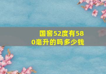 国窖52度有580毫升的吗多少钱