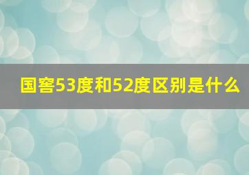 国窖53度和52度区别是什么