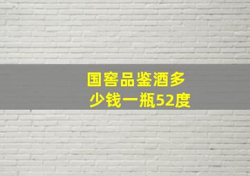 国窖品鉴酒多少钱一瓶52度