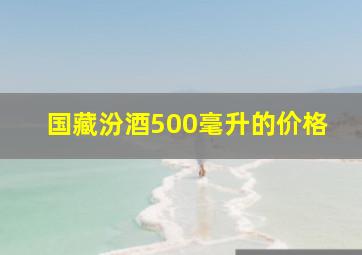 国藏汾酒500毫升的价格