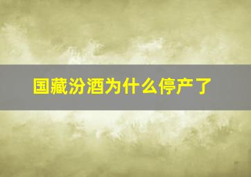 国藏汾酒为什么停产了