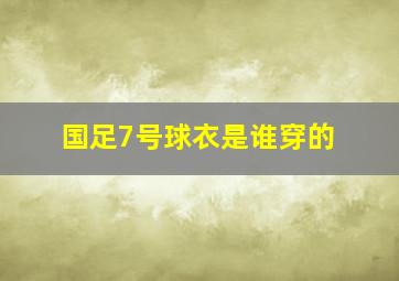 国足7号球衣是谁穿的