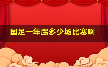 国足一年踢多少场比赛啊