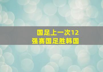 国足上一次12强赛国足胜韩国