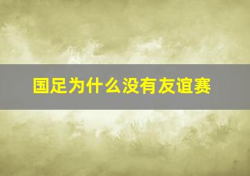 国足为什么没有友谊赛