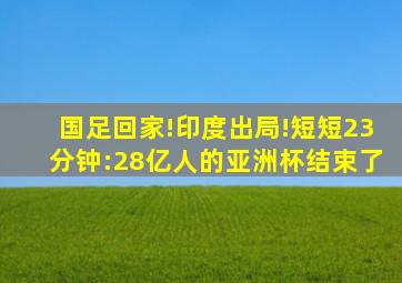 国足回家!印度出局!短短23分钟:28亿人的亚洲杯结束了