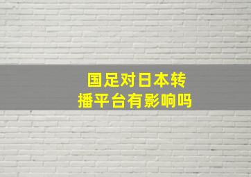 国足对日本转播平台有影响吗