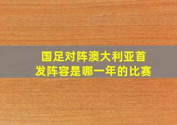 国足对阵澳大利亚首发阵容是哪一年的比赛