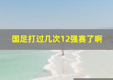 国足打过几次12强赛了啊