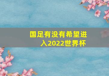 国足有没有希望进入2022世界杯