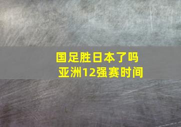 国足胜日本了吗亚洲12强赛时间