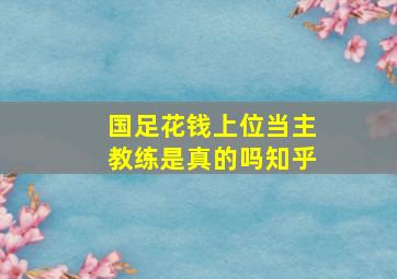 国足花钱上位当主教练是真的吗知乎