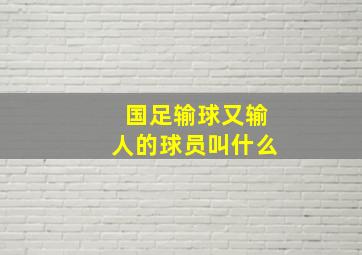 国足输球又输人的球员叫什么