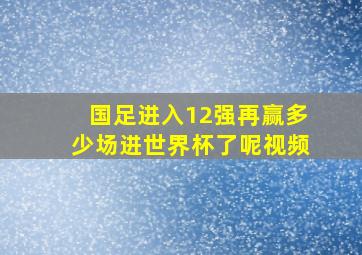 国足进入12强再赢多少场进世界杯了呢视频