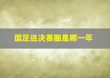 国足进决赛圈是哪一年