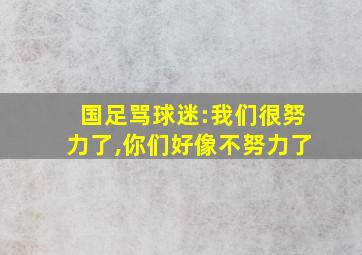 国足骂球迷:我们很努力了,你们好像不努力了