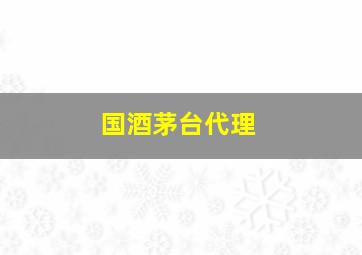 国酒茅台代理