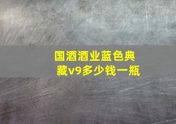 国酒酒业蓝色典藏v9多少钱一瓶