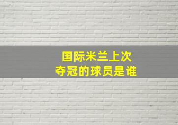 国际米兰上次夺冠的球员是谁