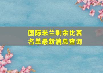 国际米兰剩余比赛名单最新消息查询