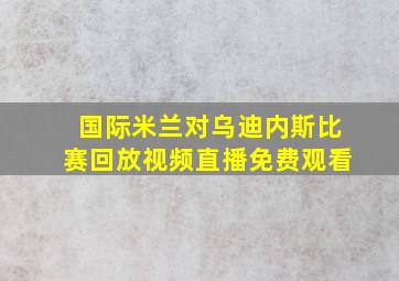 国际米兰对乌迪内斯比赛回放视频直播免费观看