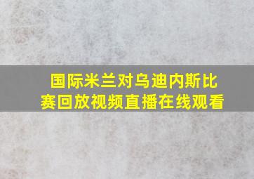 国际米兰对乌迪内斯比赛回放视频直播在线观看