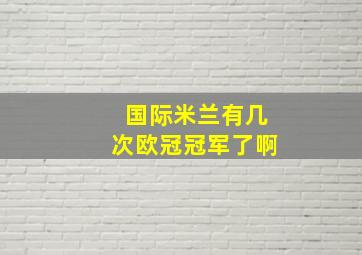 国际米兰有几次欧冠冠军了啊