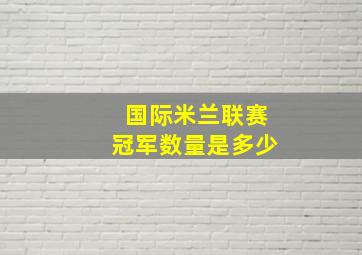 国际米兰联赛冠军数量是多少