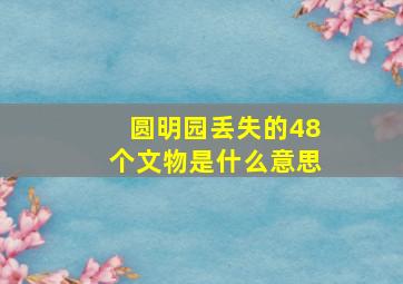 圆明园丢失的48个文物是什么意思