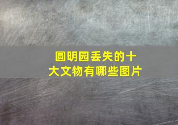 圆明园丢失的十大文物有哪些图片