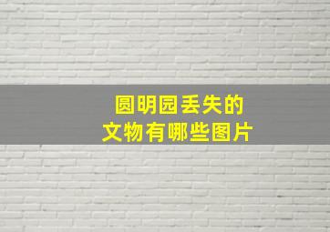 圆明园丢失的文物有哪些图片