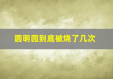 圆明园到底被烧了几次