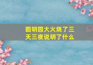 圆明园大火烧了三天三夜说明了什么