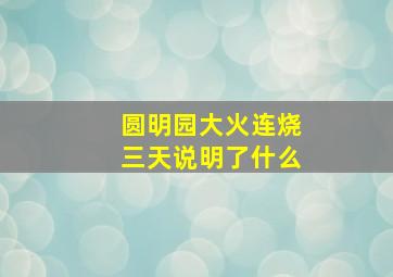 圆明园大火连烧三天说明了什么