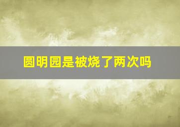 圆明园是被烧了两次吗