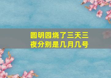 圆明园烧了三天三夜分别是几月几号