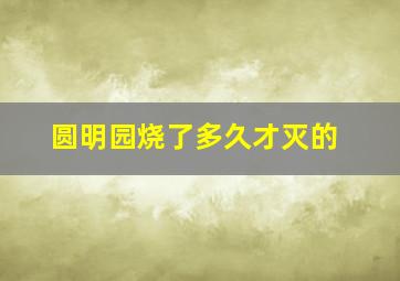 圆明园烧了多久才灭的