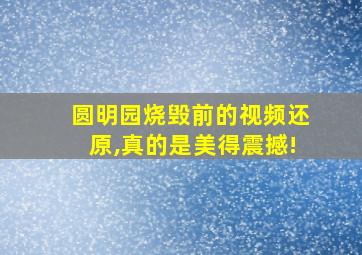 圆明园烧毁前的视频还原,真的是美得震撼!