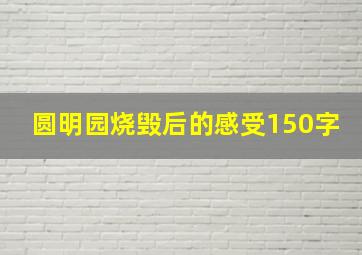 圆明园烧毁后的感受150字