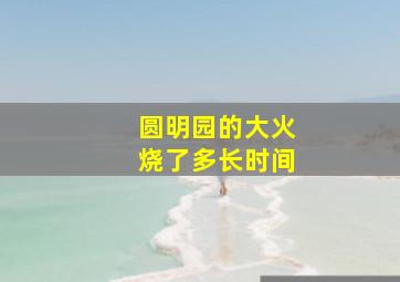 圆明园的大火烧了多长时间